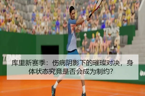 库里新赛季：伤病阴影下的璀璨对决，身体状态究竟是否会成为制约？