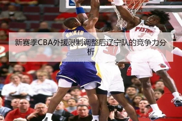 新赛季CBA外援限制调整后辽宁队的竞争力分析