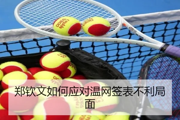 郑钦文如何应对温网签表不利局面